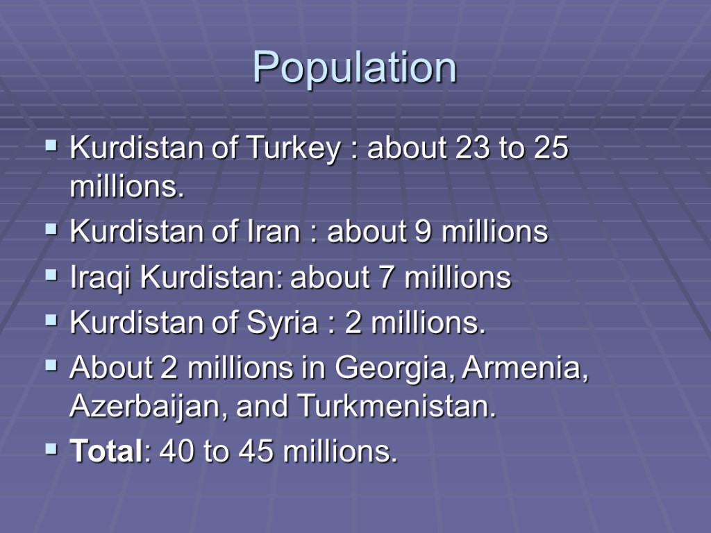 Population Kurdistan of Turkey : about 23 to 25 millions. Kurdistan of Iran :